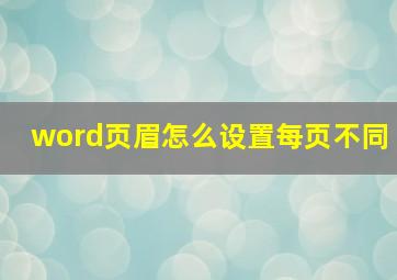 word页眉怎么设置每页不同