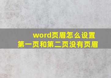 word页眉怎么设置第一页和第二页没有页眉