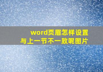 word页眉怎样设置与上一节不一致呢图片