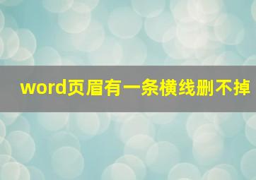 word页眉有一条横线删不掉