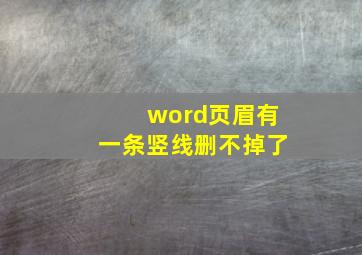 word页眉有一条竖线删不掉了