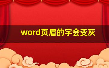 word页眉的字会变灰