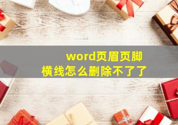 word页眉页脚横线怎么删除不了了