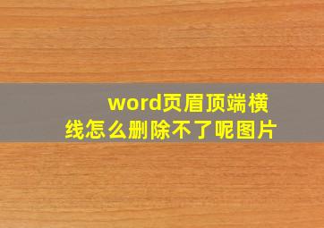 word页眉顶端横线怎么删除不了呢图片