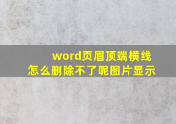 word页眉顶端横线怎么删除不了呢图片显示