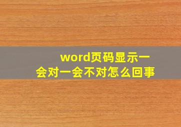 word页码显示一会对一会不对怎么回事