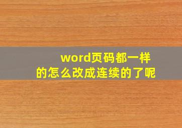 word页码都一样的怎么改成连续的了呢