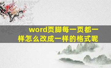 word页脚每一页都一样怎么改成一样的格式呢