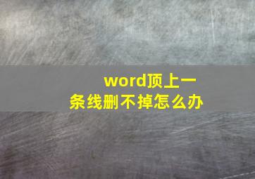 word顶上一条线删不掉怎么办