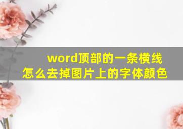 word顶部的一条横线怎么去掉图片上的字体颜色