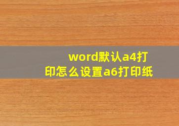 word默认a4打印怎么设置a6打印纸