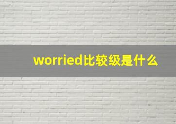 worried比较级是什么