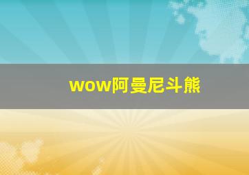 wow阿曼尼斗熊