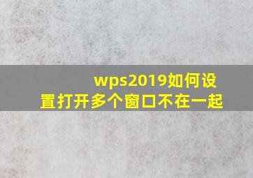 wps2019如何设置打开多个窗口不在一起