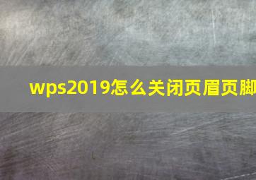 wps2019怎么关闭页眉页脚