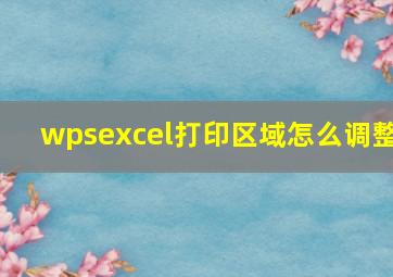 wpsexcel打印区域怎么调整