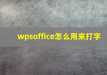 wpsoffice怎么用来打字