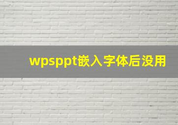 wpsppt嵌入字体后没用