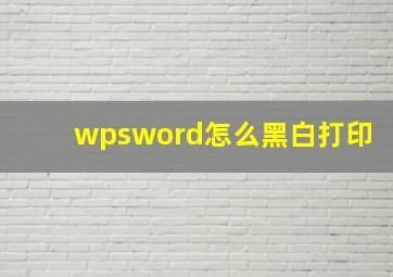 wpsword怎么黑白打印