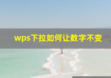 wps下拉如何让数字不变