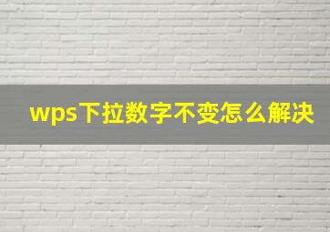 wps下拉数字不变怎么解决