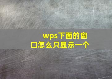 wps下面的窗口怎么只显示一个