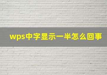 wps中字显示一半怎么回事