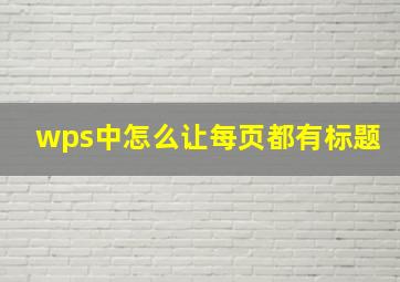 wps中怎么让每页都有标题