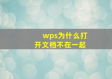 wps为什么打开文档不在一起