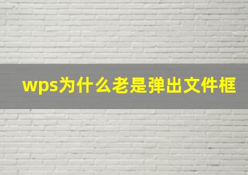 wps为什么老是弹出文件框