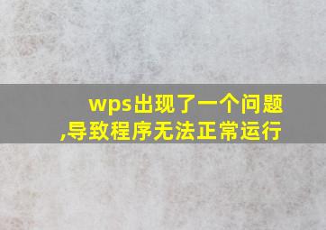 wps出现了一个问题,导致程序无法正常运行