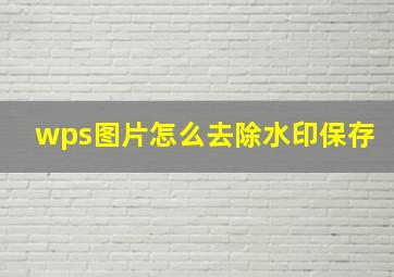 wps图片怎么去除水印保存