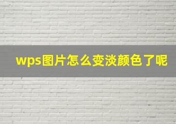 wps图片怎么变淡颜色了呢