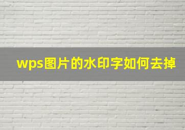 wps图片的水印字如何去掉