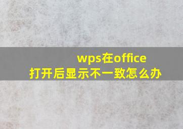 wps在office打开后显示不一致怎么办