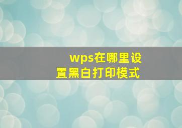 wps在哪里设置黑白打印模式