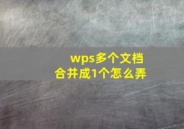 wps多个文档合并成1个怎么弄