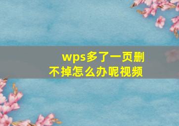 wps多了一页删不掉怎么办呢视频