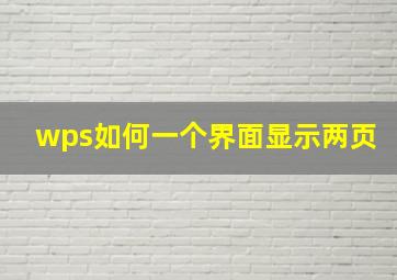 wps如何一个界面显示两页