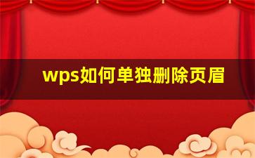 wps如何单独删除页眉