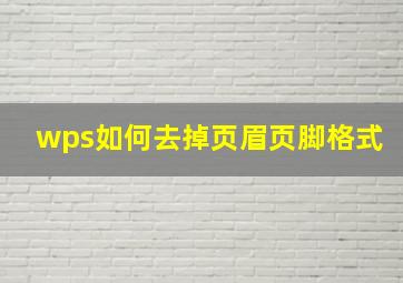 wps如何去掉页眉页脚格式