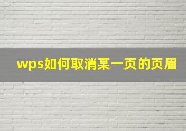 wps如何取消某一页的页眉