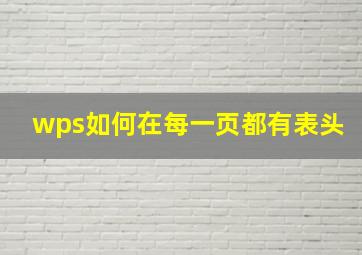 wps如何在每一页都有表头