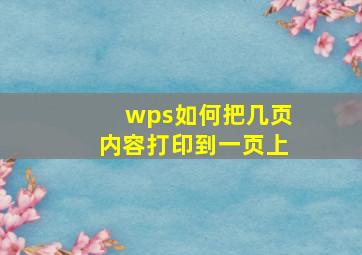 wps如何把几页内容打印到一页上