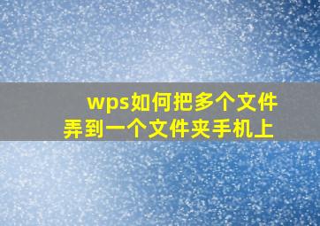 wps如何把多个文件弄到一个文件夹手机上