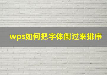 wps如何把字体倒过来排序