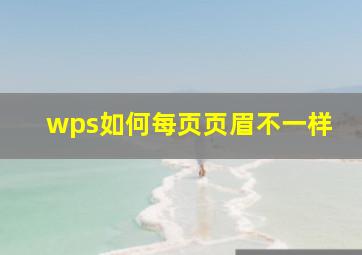 wps如何每页页眉不一样