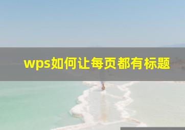 wps如何让每页都有标题