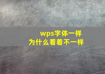 wps字体一样为什么看着不一样