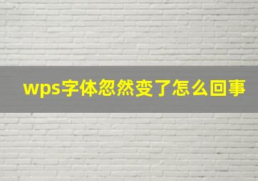 wps字体忽然变了怎么回事